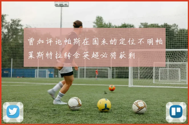 曾加评论帕斯在国米的定位不明帕莱斯特拉转会英超必将获利