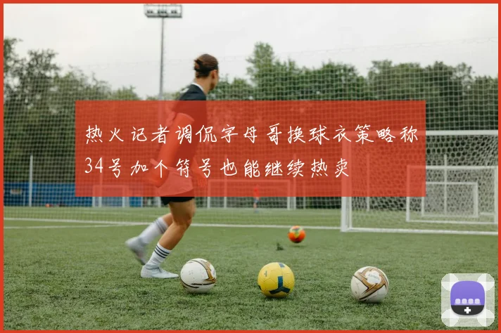 热火记者调侃字母哥换球衣策略称34号加个符号也能继续热卖