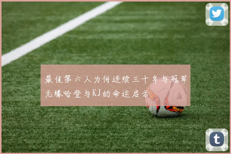 最佳第六人为何连续三十年与冠军无缘哈登与KJ的命运启示
