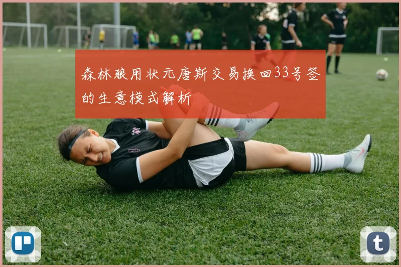 森林狼用状元唐斯交易换回33号签的生意模式解析