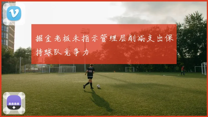 掘金老板未指示管理层削减支出保持球队竞争力