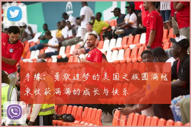 李缘：勇敢追梦的美国之旅圆满结束收获满满的成长与快乐