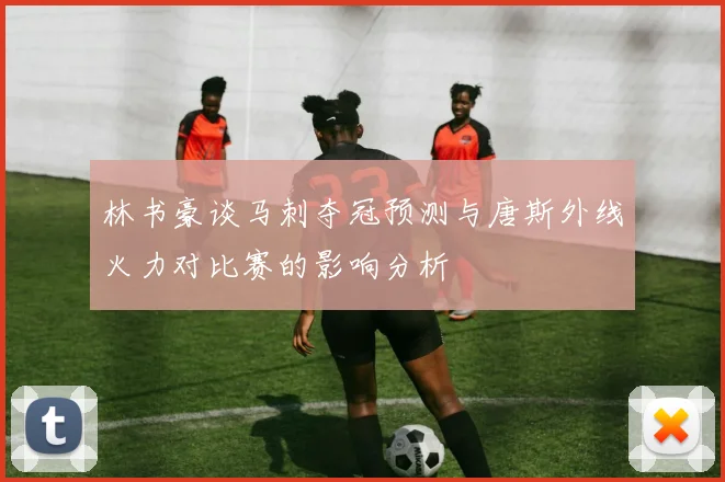 林书豪谈马刺夺冠预测与唐斯外线火力对比赛的影响分析