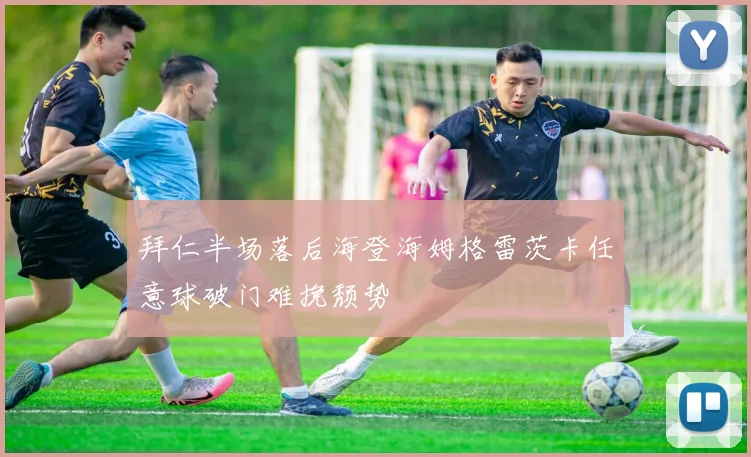 拜仁半场落后海登海姆格雷茨卡任意球破门难挽颓势
