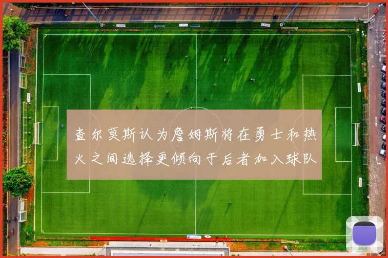 查尔莫斯认为詹姆斯将在勇士和热火之间选择更倾向于后者加入球队