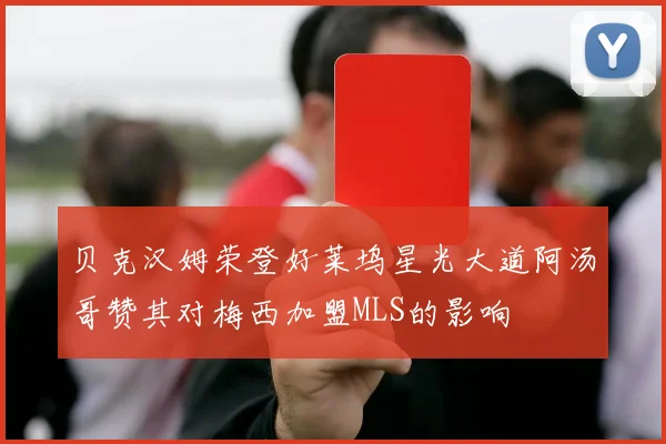 贝克汉姆荣登好莱坞星光大道阿汤哥赞其对梅西加盟MLS的影响